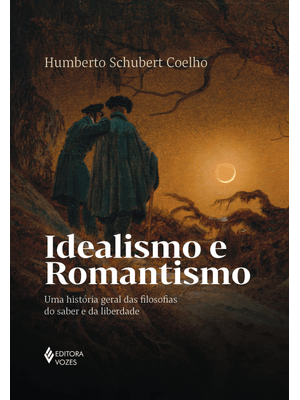 Idealismo e Romantismo: Uma História Geral das Filosofias do Saber e da Liberdade