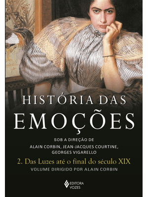 História das Emoções Vol. 2: das Luzes Até o Final do Século Xix