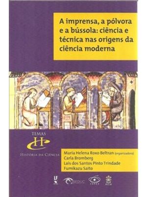 A Imprensa, a Pólvora e a Bússola: Ciência e Técnica nas Origens da Ciência Moderna: Ciência e Técni