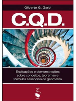 C. Q. D.: Explicações e Demonstrações sobre Conceitos, Teoremas e Fórmulas Essenciais da Geometria