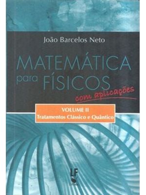 Matemática para Físicos com Aplicações - Volume 2: Tratamentos Clássico e Quântico: Tratamentos Clás