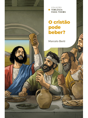 O Cristão Pode Beber?: o Que a Bíblia Tem a Dizer sobre Bebidas Alcoólicas | Coleção Teologia para T