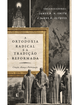 Ortodoxia Radical e a Tradição Reformada: Criação, Aliança e Participação