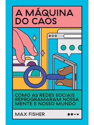 A Máquina do Caos: Como as Redes Sociais Reprogramaram Nossa Mente e Nosso Mundo