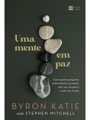 Uma Mente em Paz: Como Quatro Perguntas Podem Libertar Sua Mente, Abrir Seu Coração e Mudar Seu Mund