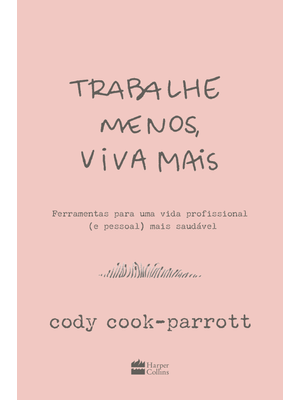Trabalhe Menos, Viva Mais: Ferramentas para Uma Vida Profissional (E Pessoal) Mais Saudável