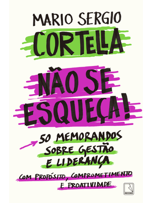 Não Se Esqueça!: 50 Memorandos sobre Gestão e Liderança com Propósito, Comprometimento e Proatividad