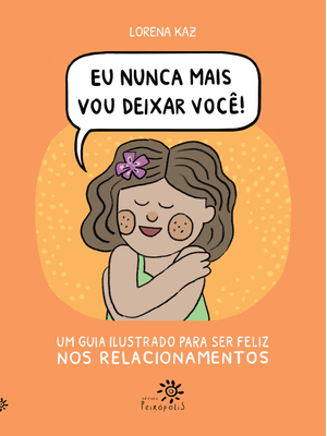 Eu Nunca Mais Vou Deixar Você: Um Guia Ilustrado para Ser Feliz nos Relacionamentos