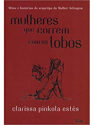 Mulheres Que Correm com os Lobos: Mitos e Histórias do Arquétipo da Mulher Selvagem