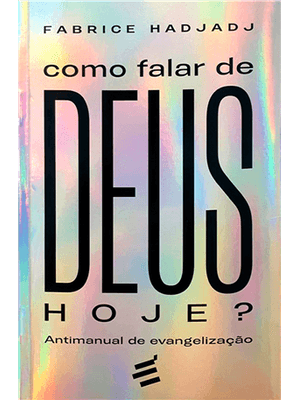 Como Falar de Deus Hoje? - Antimanual de Evangelização