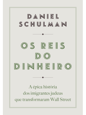 Os Reis do Dinheiro: a Épica História dos Imigrantes Judeus Que Transformaram Wall Street
