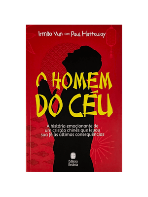 O Homem do Céu: a História Emocionante de Um Cristão Chinês Que Levou Sua Fé Às Últimas Consequência